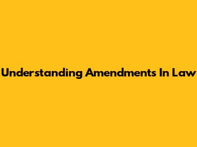 Understanding Amendments In Law