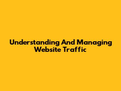 Understanding And Managing Website Traffic