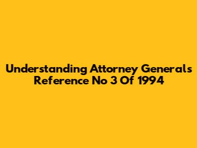 Understanding Attorney General's Reference No 3 Of 1994