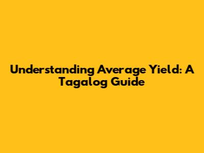 Understanding Average Yield: A Tagalog Guide