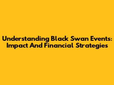 Understanding Black Swan Events: Impact And Financial Strategies
