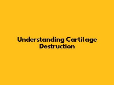 Understanding Cartilage Destruction