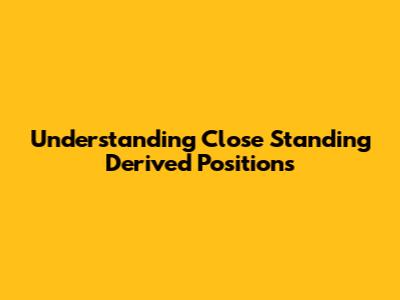 Understanding Close Standing Derived Positions