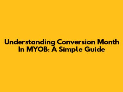 Understanding Conversion Month In MYOB: A Simple Guide