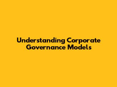 Understanding Corporate Governance Models