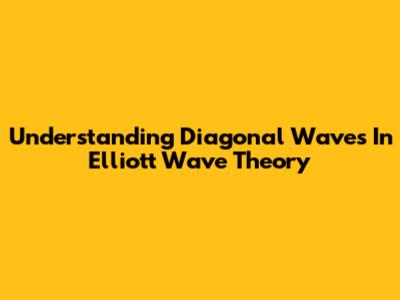 Understanding Diagonal Waves In Elliott Wave Theory