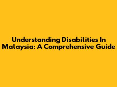 Understanding Disabilities In Malaysia: A Comprehensive Guide