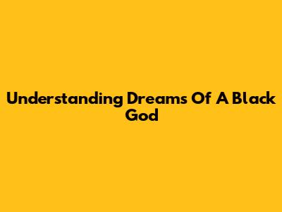 Understanding Dreams Of A Black God