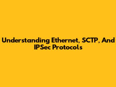 Understanding Ethernet, SCTP, And IPSec Protocols