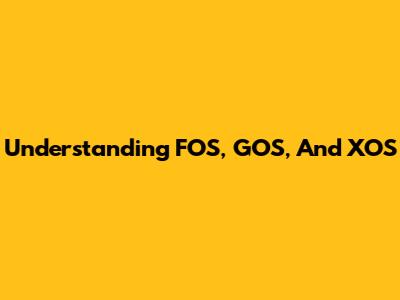 Understanding FOS, GOS, And XOS