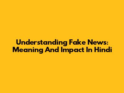 Understanding Fake News: Meaning And Impact In Hindi