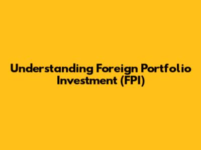 Understanding Foreign Portfolio Investment (FPI)