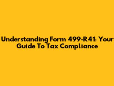 Understanding Form 499-R41: Your Guide To Tax Compliance