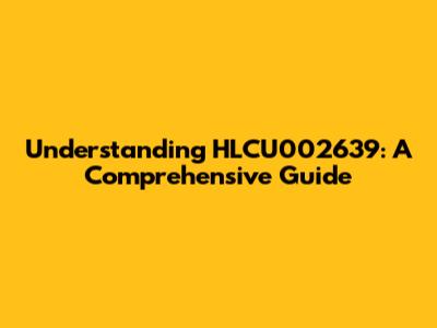 Understanding HLCU002639: A Comprehensive Guide