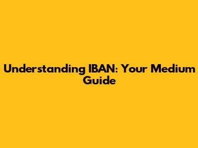 Understanding IBAN: Your Medium Guide