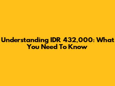 Understanding IDR 432,000: What You Need To Know