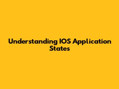 Understanding IOS Application States