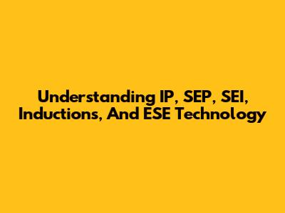 Understanding IP, SEP, SEI, Inductions, And ESE Technology