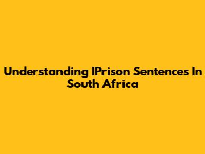 Understanding IPrison Sentences In South Africa