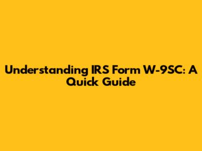 Understanding IRS Form W-9SC: A Quick Guide