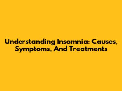 Understanding Insomnia: Causes, Symptoms, And Treatments