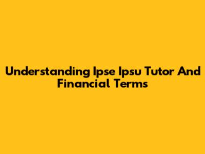 Understanding Ipse Ipsu Tutor And Financial Terms