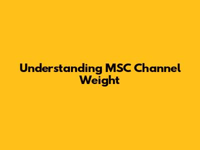 Understanding MSC Channel Weight