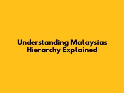 Understanding Malaysia's Hierarchy Explained