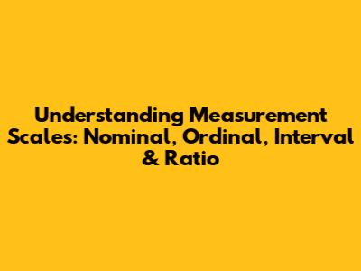 Understanding Measurement Scales: Nominal, Ordinal, Interval & Ratio