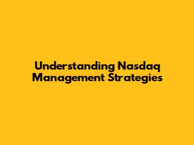 Understanding Nasdaq Management Strategies