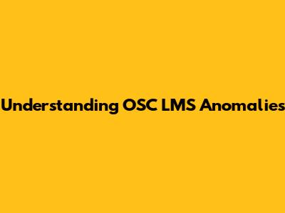 Understanding OSC LMS Anomalies