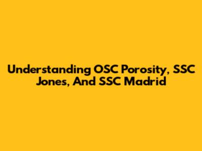 Understanding OSC Porosity, SSC Jones, And SSC Madrid