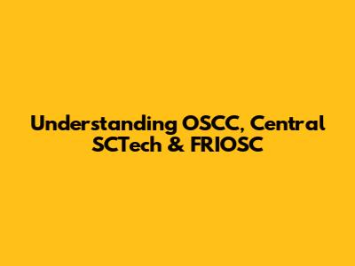 Understanding OSCC, Central SCTech & FRIOSC