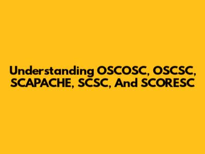 Understanding OSCOSC, OSCSC, SCAPACHE, SCSC, And SCORESC