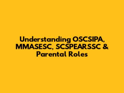 Understanding OSCSIPA, MMASESC, SCSPEARSSC & Parental Roles