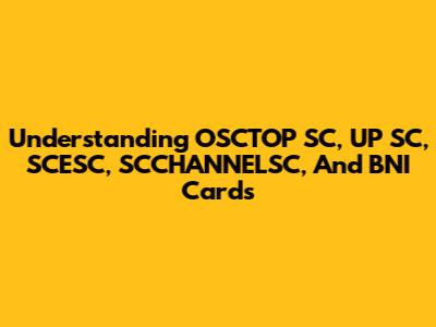 Understanding OSCTOP SC, UP SC, SCESC, SCCHANNELSC, And BNI Cards