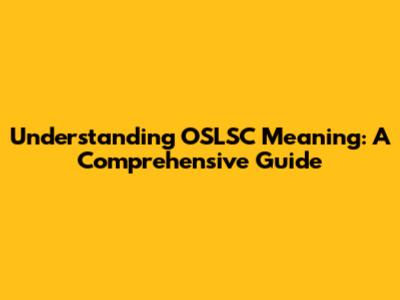 Understanding OSLSC Meaning: A Comprehensive Guide