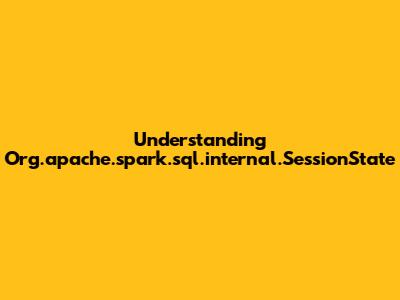 Understanding Org.apache.spark.sql.internal.SessionState