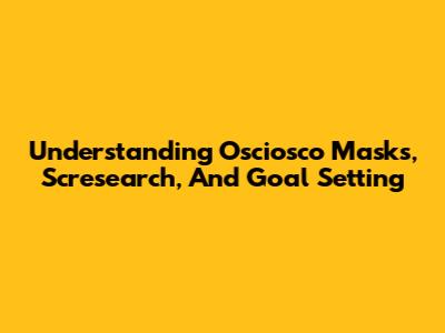 Understanding Osciosco Masks, Scresearch, And Goal Setting