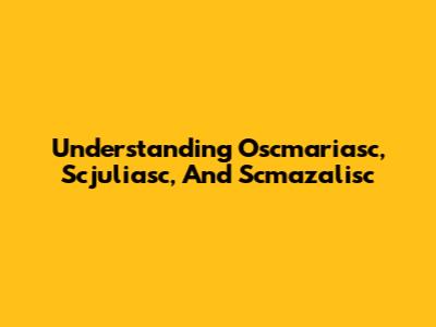 Understanding Oscmariasc, Scjuliasc, And Scmazalisc