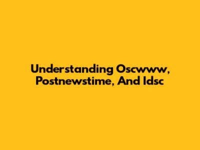 Understanding Oscwww, Postnewstime, And Idsc