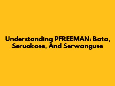 Understanding PFREEMAN: Bata, Seruokose, And Serwanguse