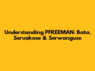 Understanding PFREEMAN: Bata, Seruokose & Serwanguse