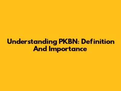 Understanding PKBN: Definition And Importance