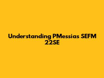 Understanding PMessias SEFM 22SE