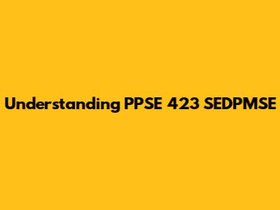 Understanding PPSE 423 SEDPMSE
