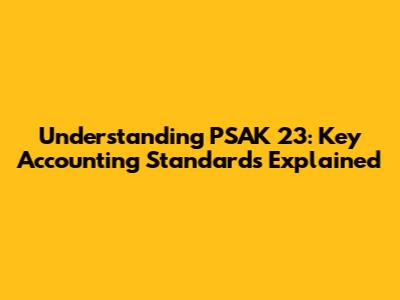 Understanding PSAK 23: Key Accounting Standards Explained