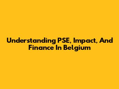 Understanding PSE, Impact, And Finance In Belgium