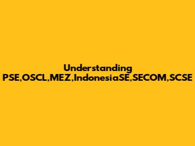 Understanding PSE,OSCL,MEZ,IndonesiaSE,SECOM,SCSE