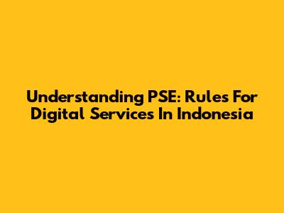 Understanding PSE: Rules For Digital Services In Indonesia